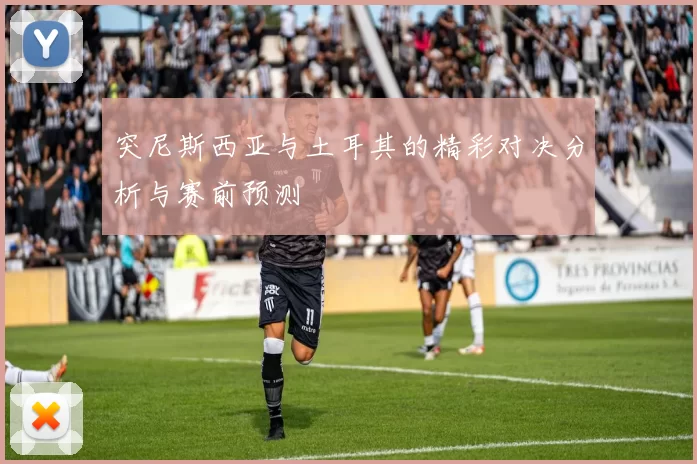 突尼斯西亚与土耳其的精彩对决分析与赛前预测