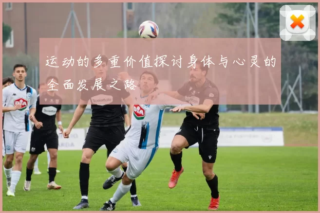 运动的多重价值探讨身体与心灵的全面发展之路