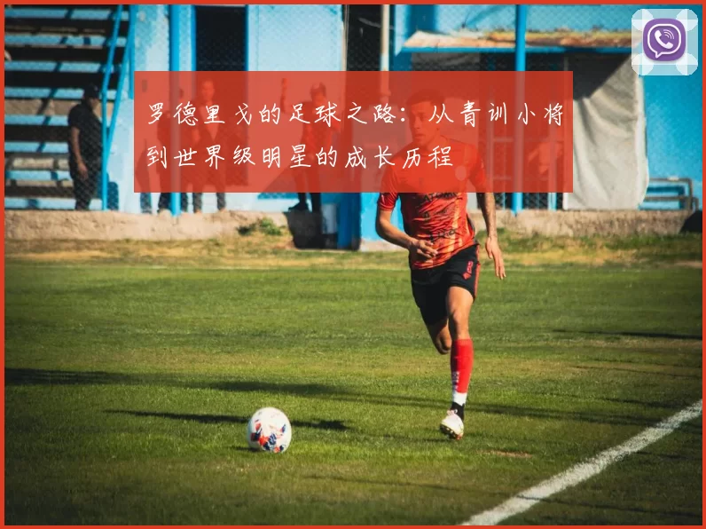 罗德里戈的足球之路：从青训小将到世界级明星的成长历程