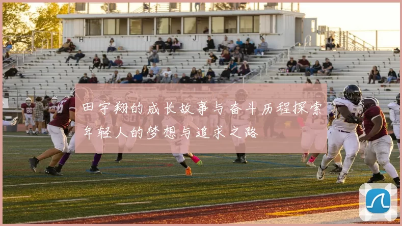 田宇翔的成长故事与奋斗历程探索年轻人的梦想与追求之路