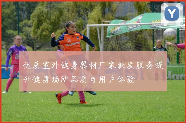优质室外健身器材厂家批发服务提升健身场所品质与用户体验