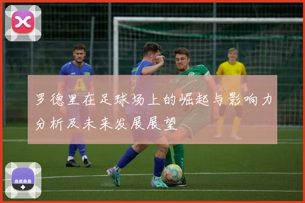 罗德里在足球场上的崛起与影响力分析及未来发展展望